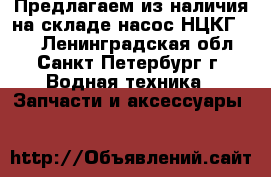 Предлагаем из наличия на складе насос НЦКГ /40 - Ленинградская обл., Санкт-Петербург г. Водная техника » Запчасти и аксессуары   